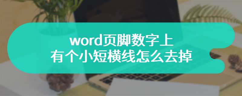 word页脚数字上有个小短横线怎么去掉