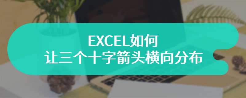 EXCEL如何让三个十字箭头横向分布