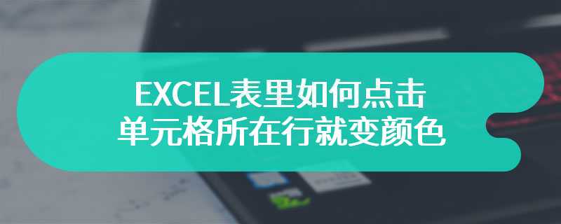 EXCEL表里如何点击单元格所在行就变颜色