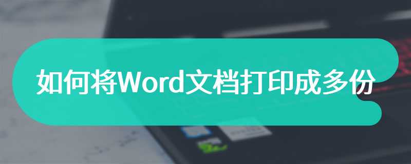 如何将Word文档打印成多份