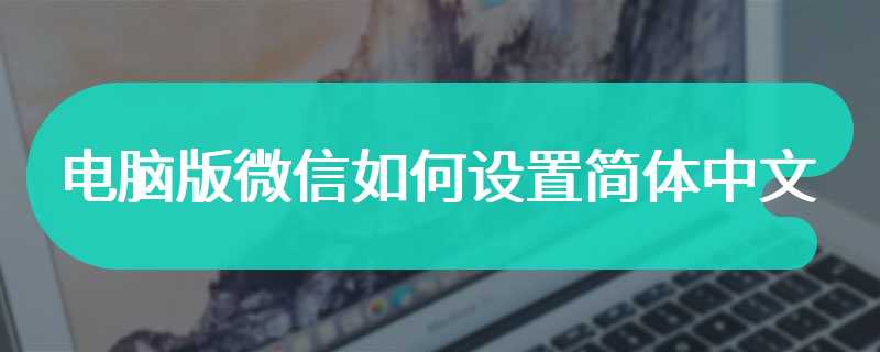 电脑版微信如何设置简体中文