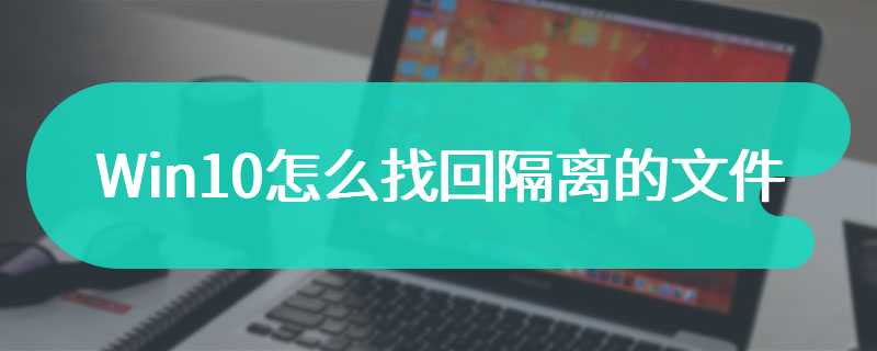 Win10怎么找回隔离的文件