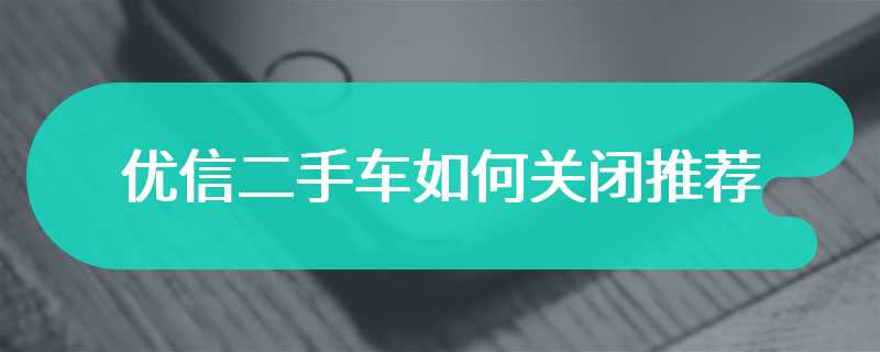 优信二手车如何关闭推荐
