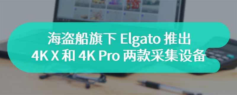 海盗船旗下 Elgato 推出 4K X 和 4K Pro 两款采集设备