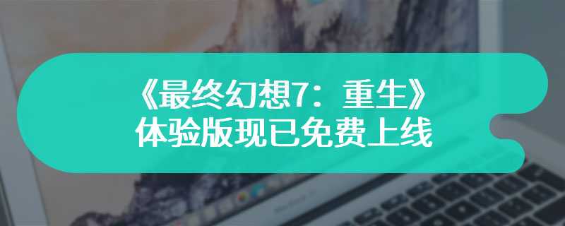 《最终幻想7：重生》体验版现已免费上线