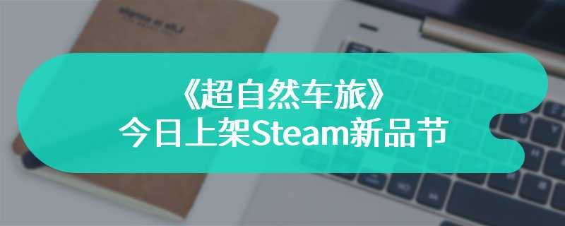 引擎轰鸣——《超自然车旅》今日上架Steam新品节