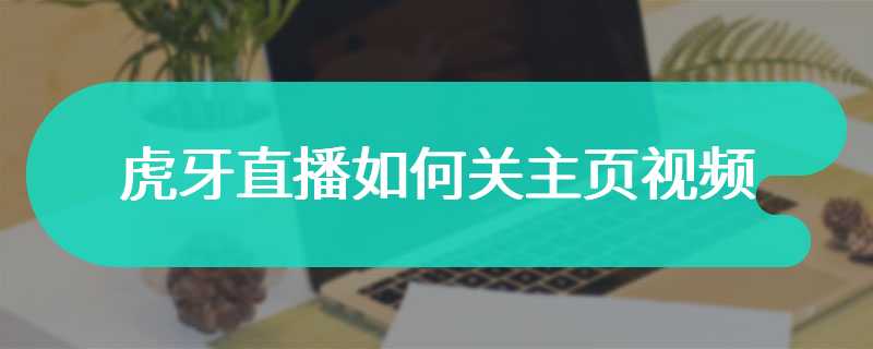虎牙直播如何关主页视频