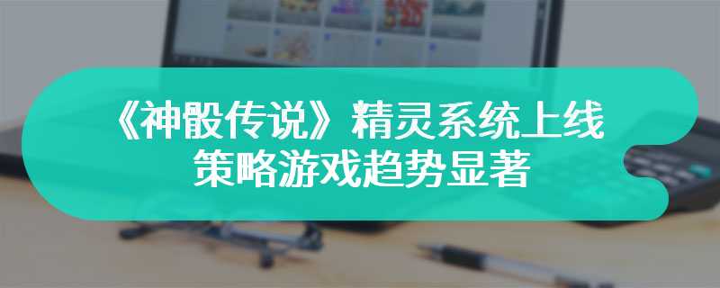 《神骰传说》精灵系统上线 策略游戏趋势显著