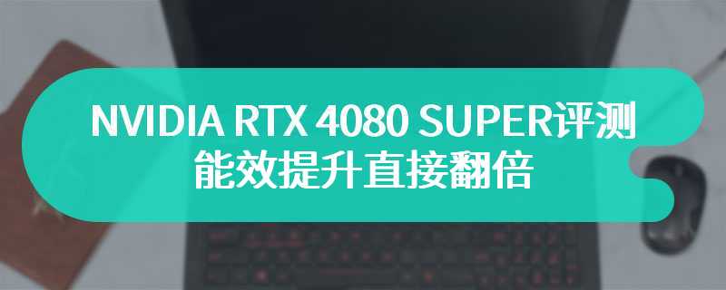 NVIDIA RTX 4080 SUPER评测 能效提升直接翻倍
