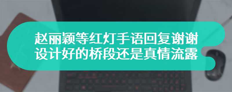 赵丽颖等红灯手语回复谢谢 是设计好的桥段还是真情流露