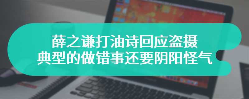 薛之谦打油诗回应盗摄 典型的做错事还要阴阳怪气