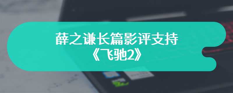 薛之谦长篇影评支持《飞驰2》 图片内容被指有盗摄嫌疑