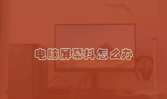 电脑屏幕抖怎么办 屏幕抖动是因为什么