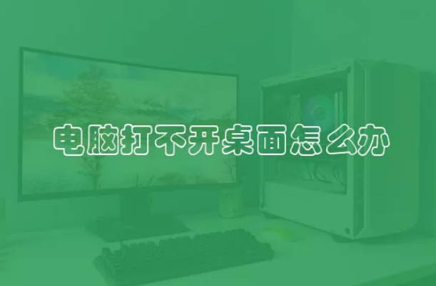 电脑打不开桌面怎么办 电脑打不开桌面是什么情况