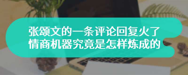 张颂文的一条评论回复火了 情商机器究竟是怎样炼成的