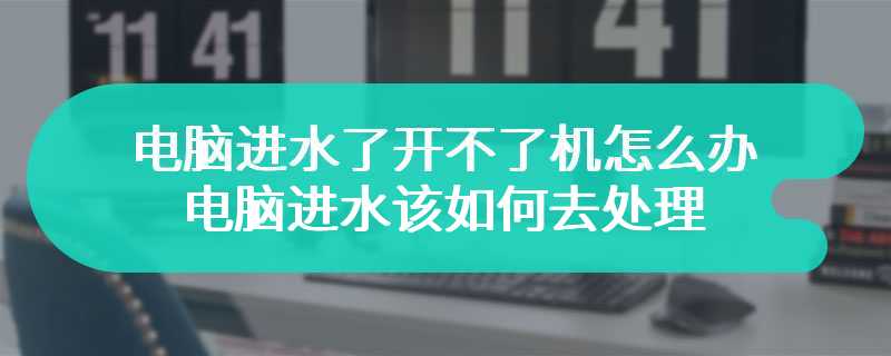 电脑进水了开不了机怎么办  电脑进水该如何去处理