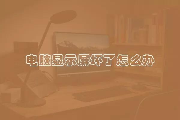 电脑显示屏坏了怎么办 电脑显示屏出现问题如何解决