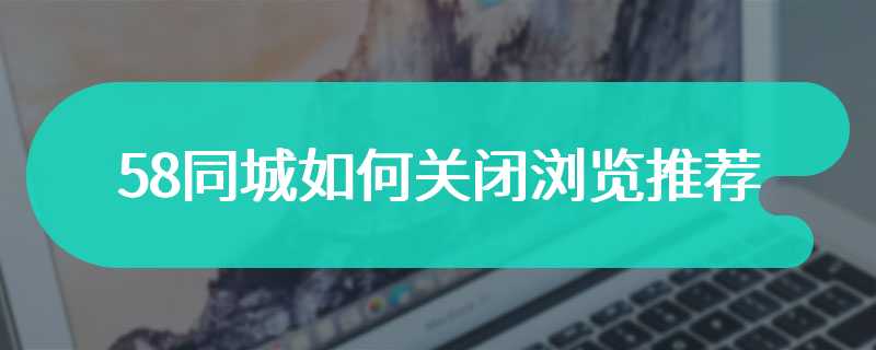 58同城如何关闭浏览推荐