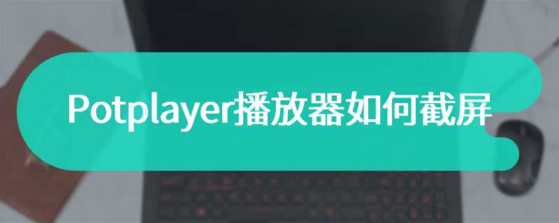 Potplayer播放器如何截屏