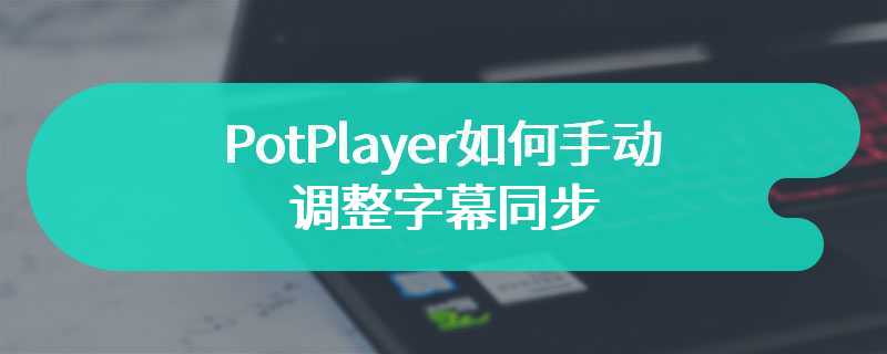 PotPlayer如何手动调整字幕同步