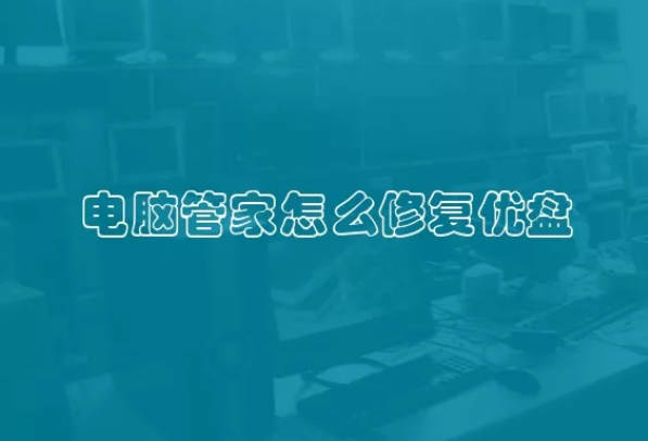 电脑管家怎么修复优盘 电脑如何修复u盘
