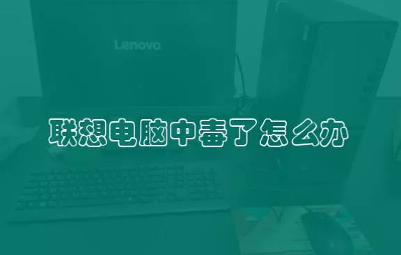 联想电脑中毒了怎么办 电脑中毒该怎么解决和处理