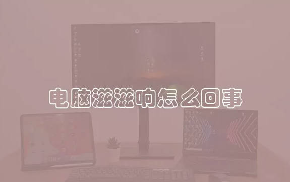 电脑滋滋响怎么回事 电脑滋滋响是由于什么原因
