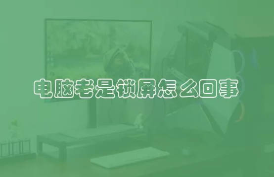 电脑老是锁屏怎么回事 电脑老是锁屏是什么问题