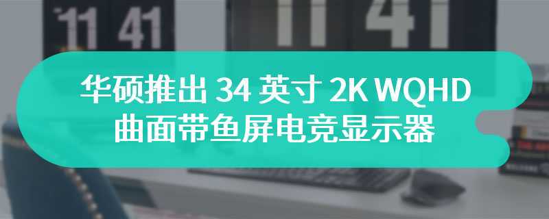 华硕推出 34 英寸 2K WQHD 曲面带鱼屏电竞显示器 配备超高刷新率