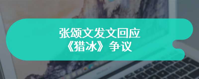 张颂文发文回应《猎冰》争议 称喜欢与否都正常