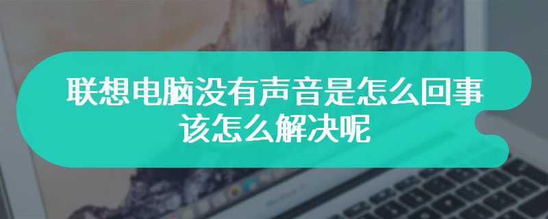 联想电脑没有声音是怎么回事 该怎么解决呢