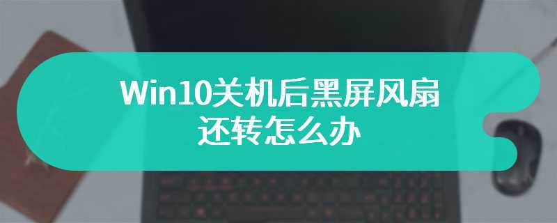 Win10关机后黑屏风扇还转怎么办