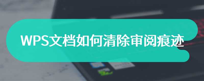 WPS文档如何清除审阅痕迹