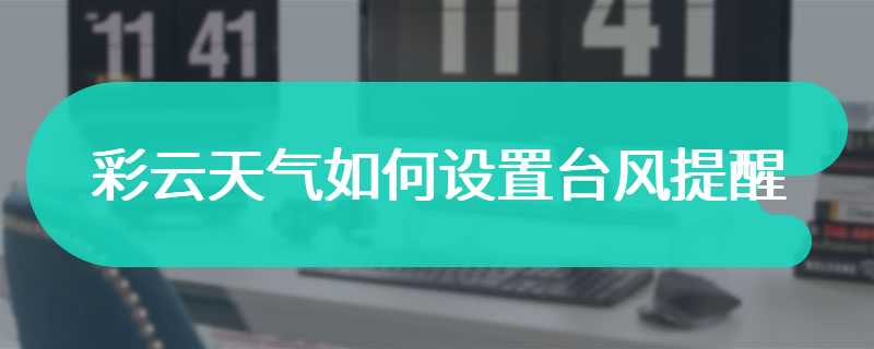 彩云天气如何设置台风提醒