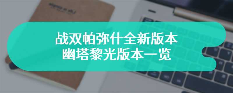 战双帕弥什全新版本 幽塔黎光版本一览