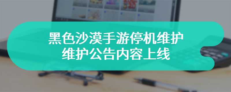 黑色沙漠手游停机维护 维护公告内容上线