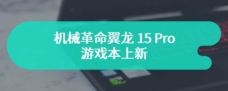 机械革命翼龙 15 Pro 游戏本上新 搭载R7-8845H 处理器
