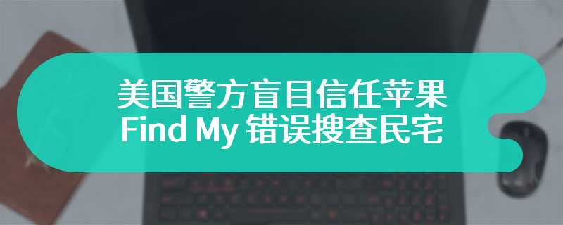 美国警方盲目信任苹果 Find My 错误搜查民宅，78 岁老太获赔 400 万美元