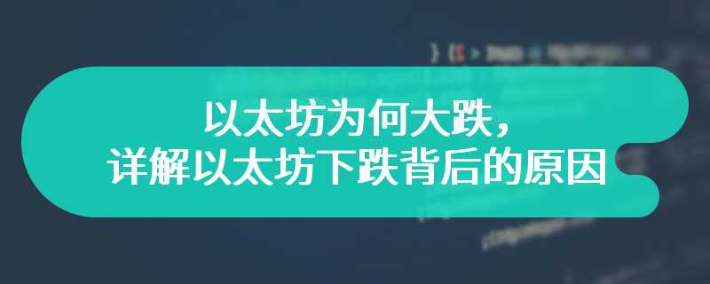 以太坊为何大跌，详解以太坊下跌背后的原因