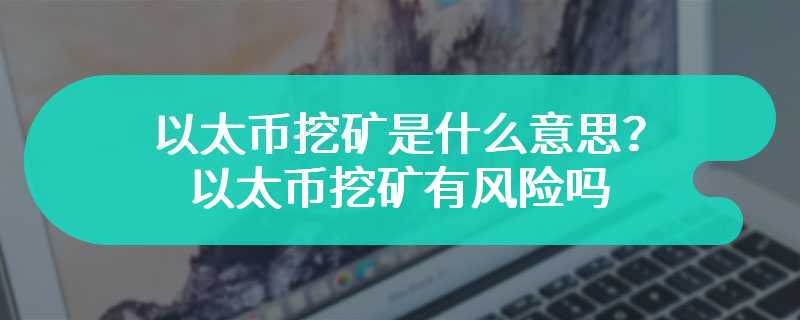 以太币挖矿是什么意思？以太币挖矿有风险吗