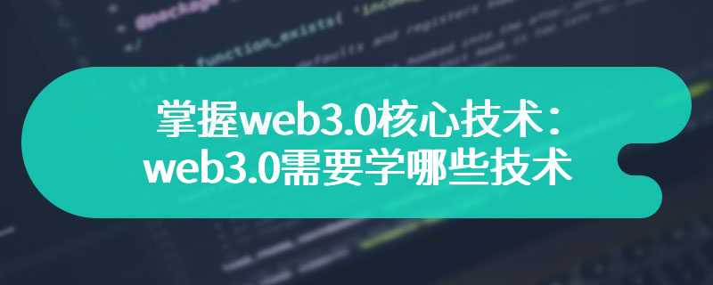 掌握web3.0核心技术：web3.0需要学哪些技术和学习路径一览