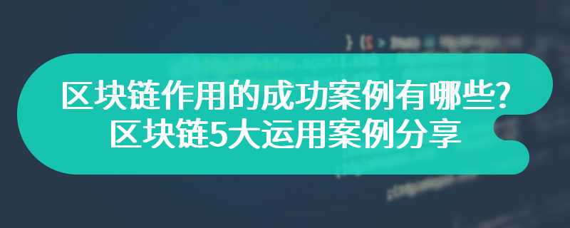 区块链作用的成功案例有哪些?区块链5大运用案例分享