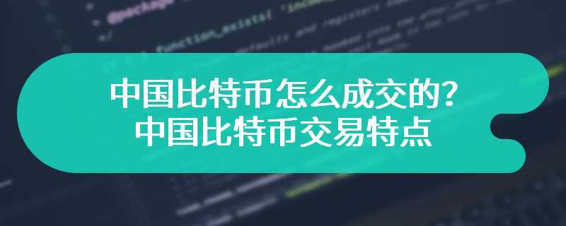 中国比特币怎么成交的？中国比特币交易特点