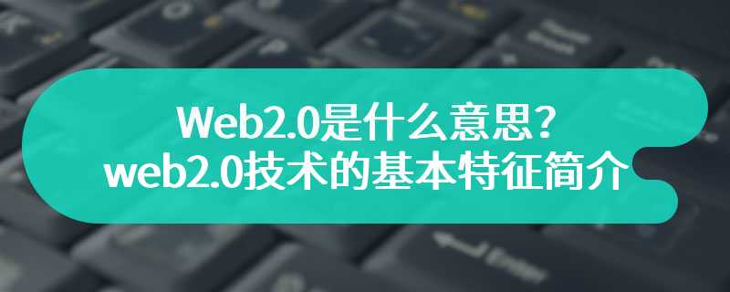 Web2.0是什么意思？web2.0技术的基本特征简介