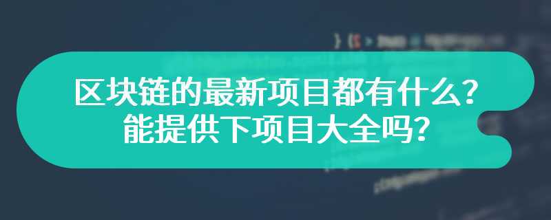 区块链的最新项目都有什么？能提供下项目大全吗？