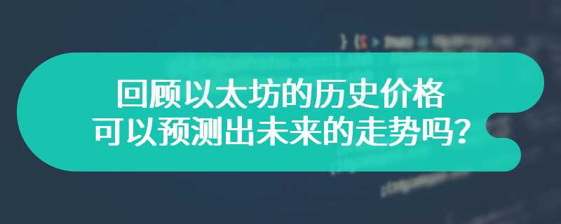 回顾以太坊的历史价格可以预测出未来的走势吗？