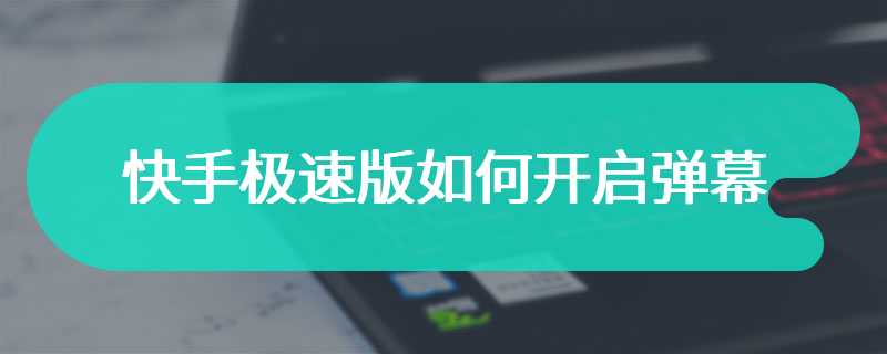 快手极速版如何开启弹幕