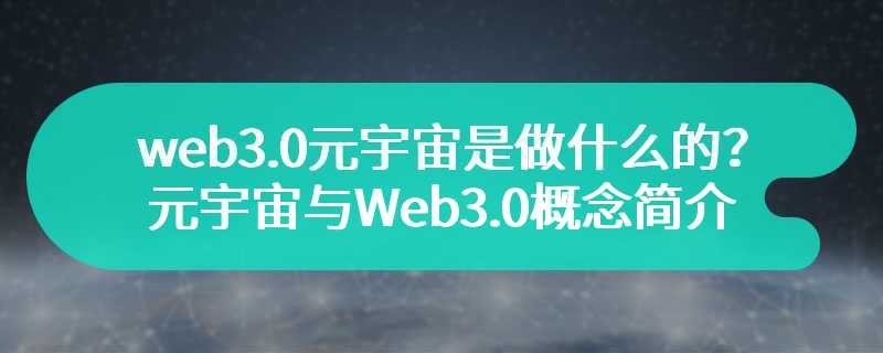 web3.0元宇宙是做什么的？元宇宙与Web3.0概念简介