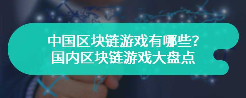 中国区块链游戏有哪些？国内区块链游戏大盘点