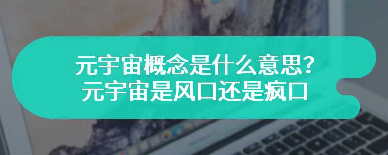 元宇宙概念是什么意思？元宇宙是风口还是疯口